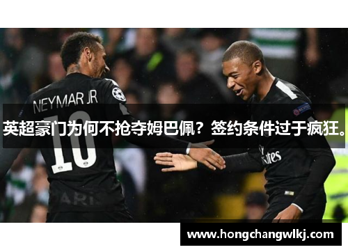 英超豪门为何不抢夺姆巴佩？签约条件过于疯狂。