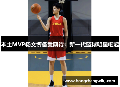 本土MVP杨文博备受期待：新一代篮球明星崛起