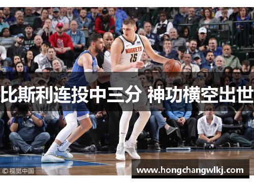 比斯利连投中三分 神功横空出世